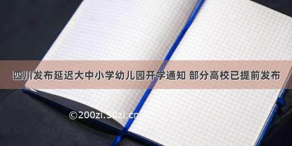 四川发布延迟大中小学幼儿园开学通知 部分高校已提前发布