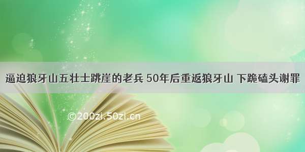 逼迫狼牙山五壮士跳崖的老兵 50年后重返狼牙山 下跪磕头谢罪