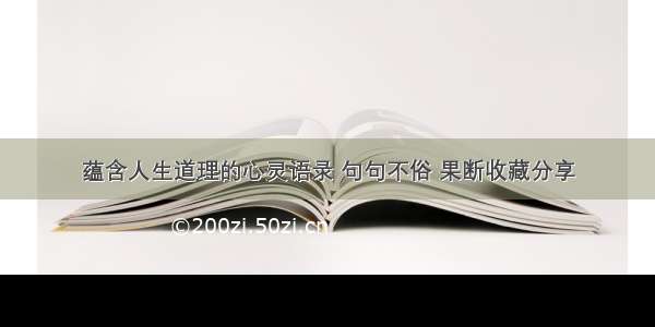 蕴含人生道理的心灵语录 句句不俗 果断收藏分享