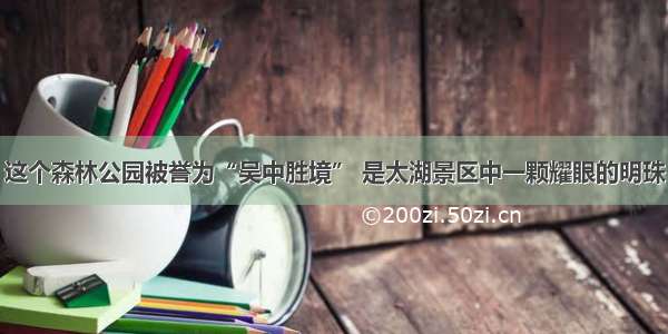 这个森林公园被誉为“吴中胜境” 是太湖景区中一颗耀眼的明珠