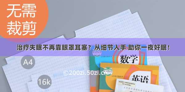 治疗失眠不再靠眼罩耳塞？从细节入手 助你一夜好眠！