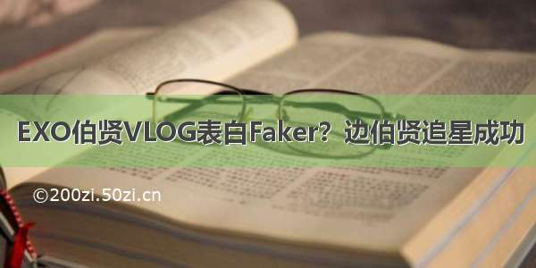 EXO伯贤VLOG表白Faker？边伯贤追星成功