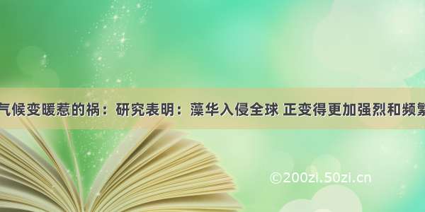 气候变暖惹的祸：研究表明：藻华入侵全球 正变得更加强烈和频繁