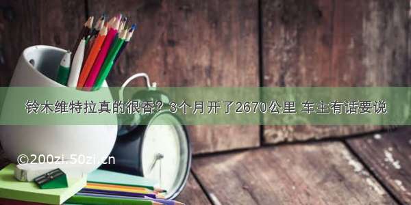 铃木维特拉真的很香？3个月开了2670公里 车主有话要说