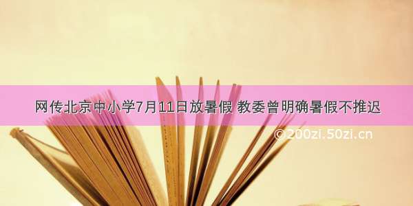 网传北京中小学7月11日放暑假 教委曾明确暑假不推迟