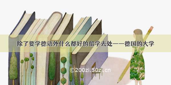 除了要学德语外什么都好的留学去处——德国的大学