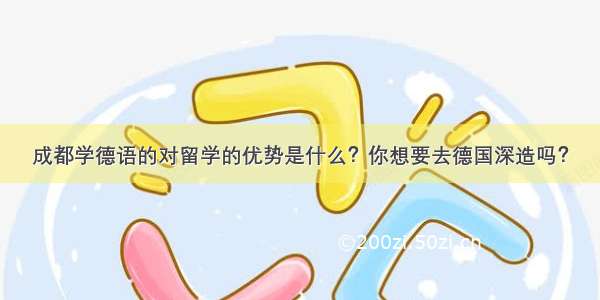 成都学德语的对留学的优势是什么？你想要去德国深造吗？