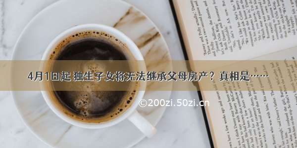 4月1日起 独生子女将无法继承父母房产？真相是……