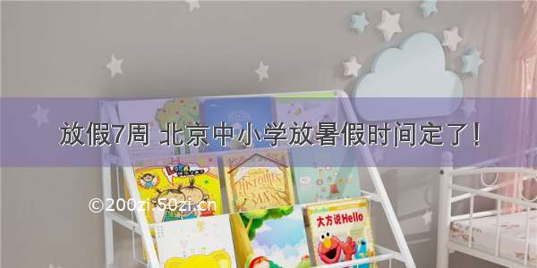 放假7周 北京中小学放暑假时间定了！