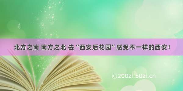 北方之南 南方之北 去“西安后花园”感受不一样的西安！