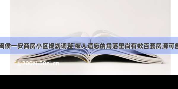 闽侯一安商房小区规划调整 被人遗忘的角落里尚有数百套房源可售