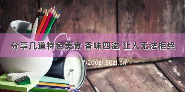 分享几道特色美食 香味四溢 让人无法拒绝