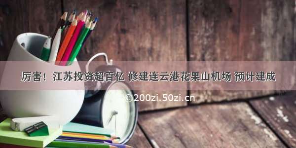 厉害！江苏投资超百亿 修建连云港花果山机场 预计建成