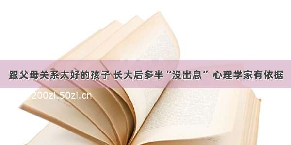 跟父母关系太好的孩子 长大后多半“没出息” 心理学家有依据