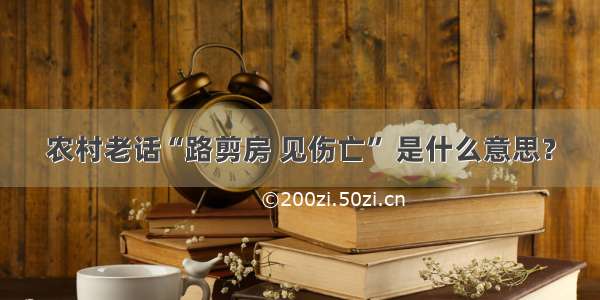 农村老话“路剪房 见伤亡” 是什么意思？