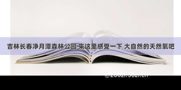 吉林长春净月潭森林公园 来这里感受一下 大自然的天然氧吧