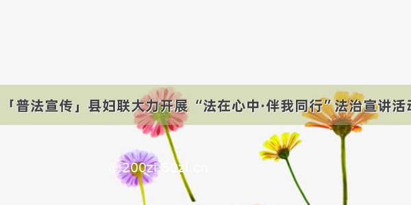 「普法宣传」县妇联大力开展 “法在心中·伴我同行”法治宣讲活动