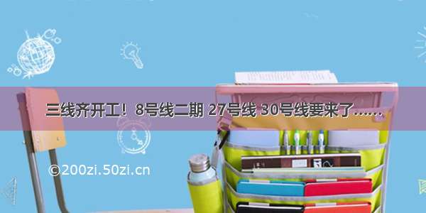 三线齐开工！8号线二期 27号线 30号线要来了……