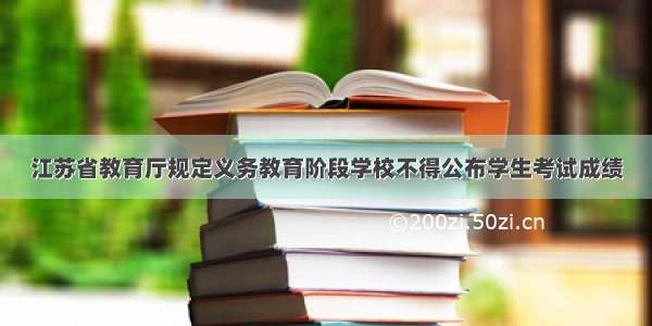 江苏省教育厅规定义务教育阶段学校不得公布学生考试成绩