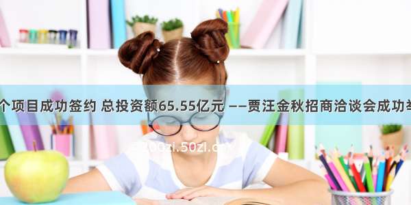 20个项目成功签约 总投资额65.55亿元 ——贾汪金秋招商洽谈会成功举办