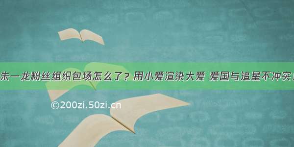 朱一龙粉丝组织包场怎么了？用小爱渲染大爱 爱国与追星不冲突！