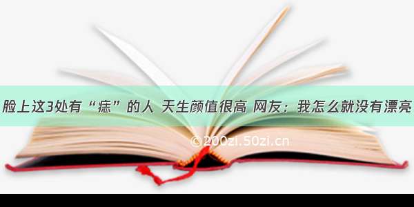 脸上这3处有“痣”的人 天生颜值很高 网友：我怎么就没有漂亮