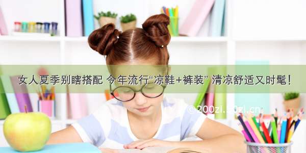 女人夏季别瞎搭配 今年流行“凉鞋+裤装” 清凉舒适又时髦！