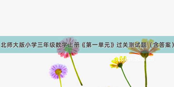 北师大版小学三年级数学上册《第一单元》过关测试题（含答案）