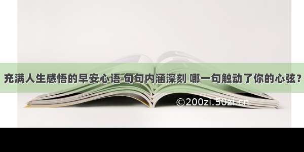 充满人生感悟的早安心语 句句内涵深刻 哪一句触动了你的心弦？