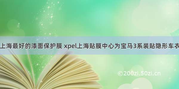 上海最好的漆面保护膜 xpel上海贴膜中心为宝马3系装贴隐形车衣