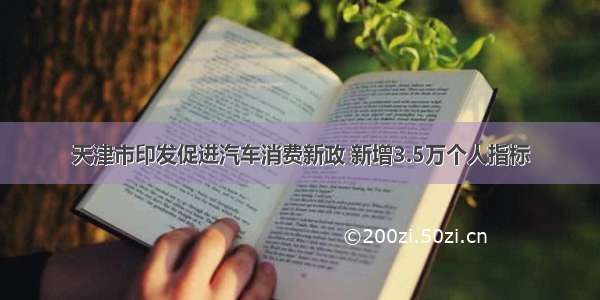 天津市印发促进汽车消费新政 新增3.5万个人指标