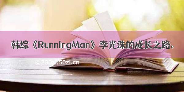 韩综《RunningMan》李光洙的成长之路。