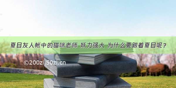 夏目友人帐中的猫咪老师 妖力强大 为什么要跟着夏目呢？