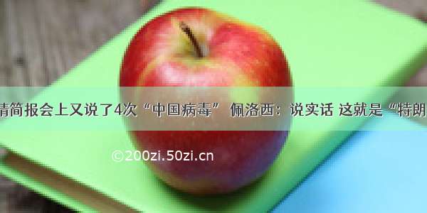 特朗普疫情简报会上又说了4次“中国病毒” 佩洛西：说实话 这就是“特朗普病毒”！