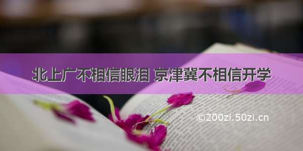 北上广不相信眼泪 京津冀不相信开学