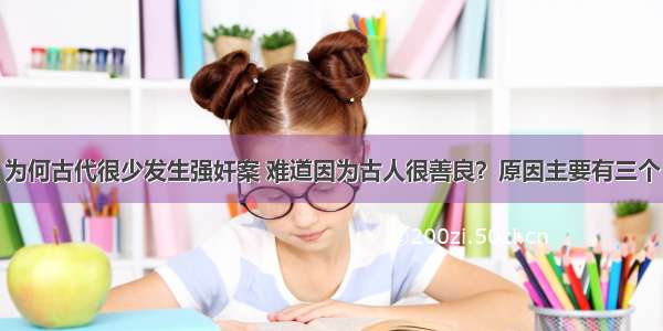 为何古代很少发生强奸案 难道因为古人很善良？原因主要有三个