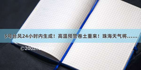 5号台风24小时内生成！高温预警卷土重来！珠海天气将……