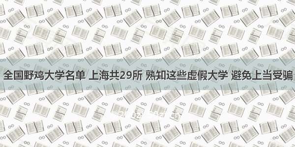 全国野鸡大学名单 上海共29所 熟知这些虚假大学 避免上当受骗