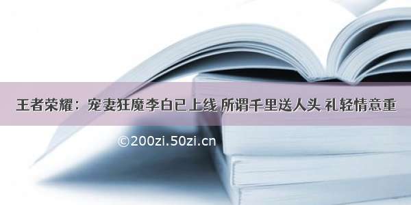 王者荣耀：宠妻狂魔李白已上线 所谓千里送人头 礼轻情意重