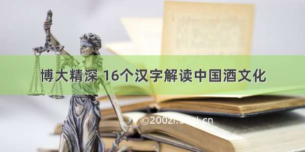 博大精深 16个汉字解读中国酒文化