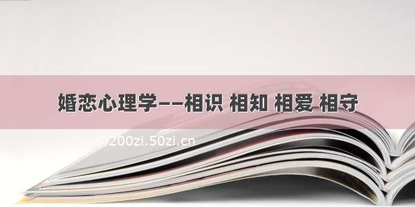 婚恋心理学——相识 相知 相爱 相守