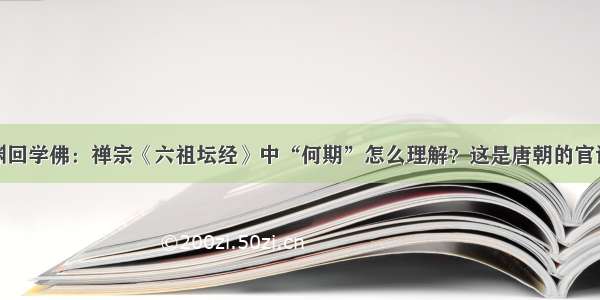 渊回学佛：禅宗《六祖坛经》中“何期”怎么理解？这是唐朝的官话