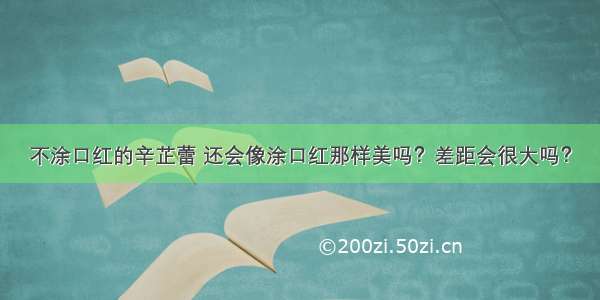 不涂口红的辛芷蕾 还会像涂口红那样美吗？差距会很大吗？