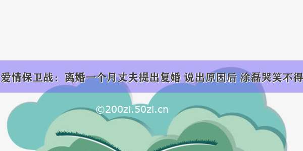 爱情保卫战：离婚一个月丈夫提出复婚 说出原因后 涂磊哭笑不得