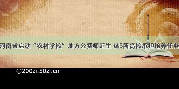 河南省启动“农村学校”地方公费师范生 这5所高校承担培养任务