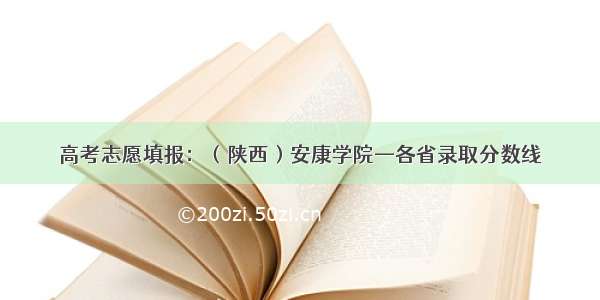 高考志愿填报：（陕西）安康学院—各省录取分数线