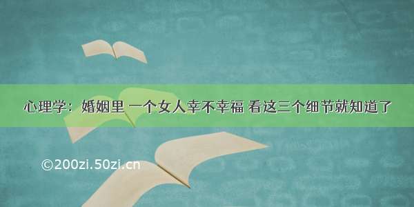 心理学：婚姻里 一个女人幸不幸福 看这三个细节就知道了