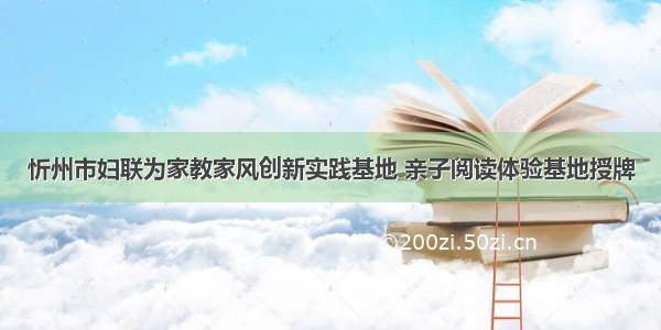 忻州市妇联为家教家风创新实践基地 亲子阅读体验基地授牌
