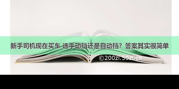 新手司机现在买车 选手动挡还是自动挡？答案其实很简单