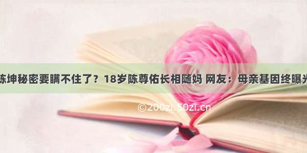 陈坤秘密要瞒不住了？18岁陈尊佑长相随妈 网友：母亲基因终曝光